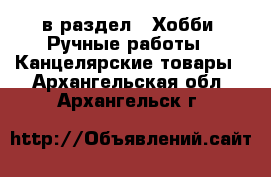  в раздел : Хобби. Ручные работы » Канцелярские товары . Архангельская обл.,Архангельск г.